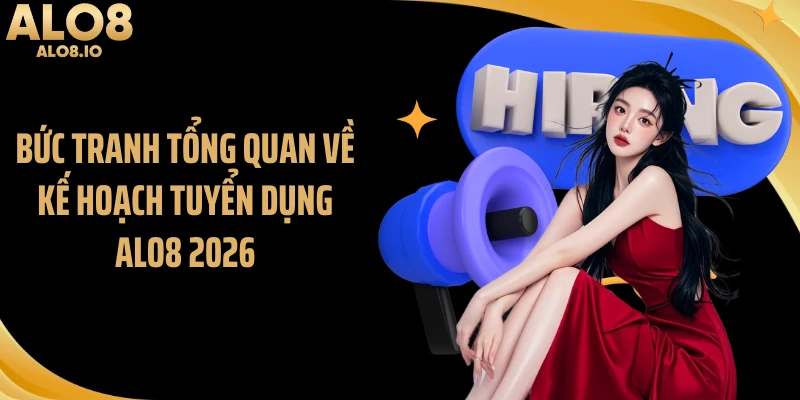Bức tranh tổng quan về kế hoạch tuyển dụng ALO8 2026