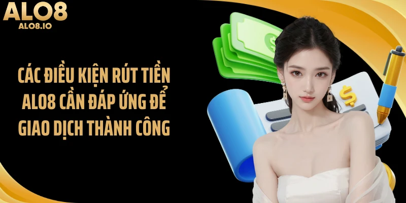 Các điều kiện rút tiền ALO8 cần đáp ứng để giao dịch thành công
