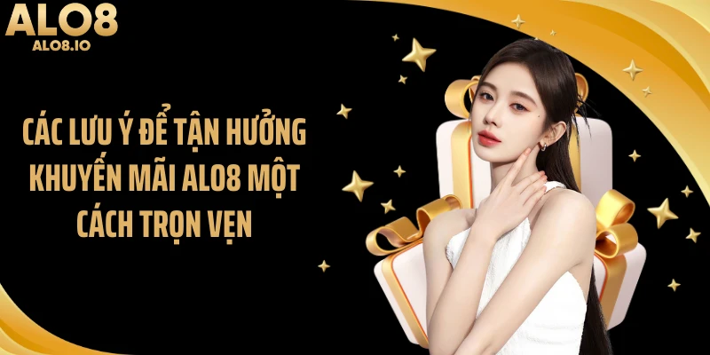 Các lưu ý để tận hưởng khuyến mãi ALO8 một cách trọn vẹn