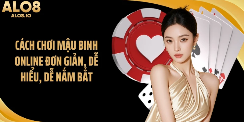 Cách chơi mậu binh online đơn giản, dễ hiểu, dễ nắm bắt