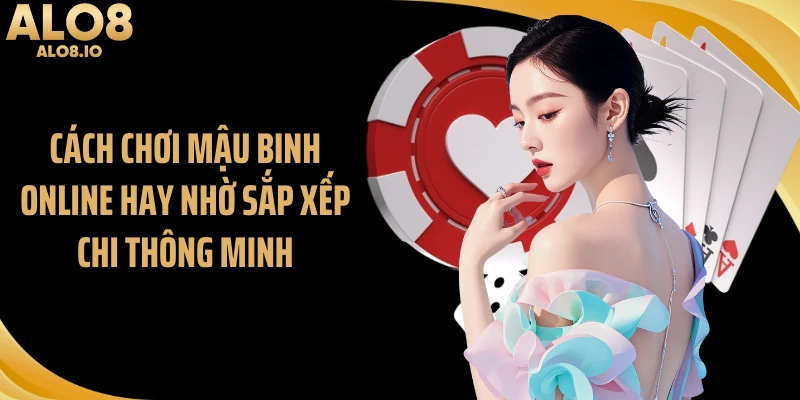 Cách chơi mậu binh online hay nhờ sắp xếp chi thông minh
