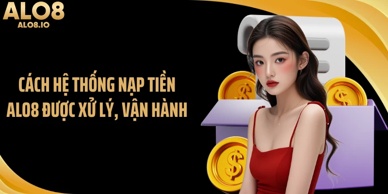 Cách hệ thống nạp tiền ALO8 được xử lý, vận hành