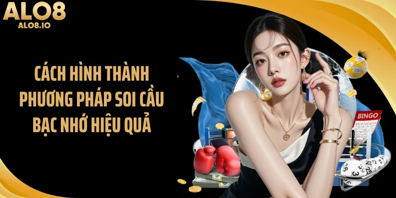 Cách hình thành phương pháp soi cầu bạc nhớ hiệu quả