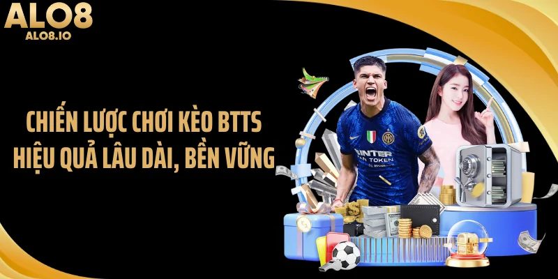 Chiến lược chơi kèo BTTS hiệu quả lâu dài, bền vững