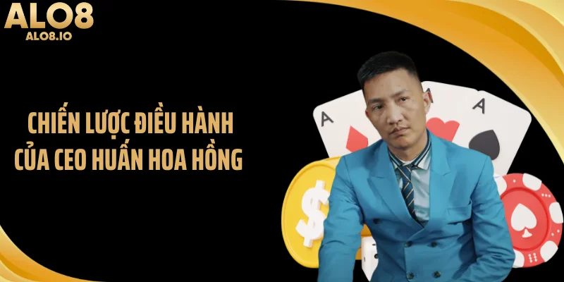 Chiến lược điều hành của CEO Huấn Hoa Hồng