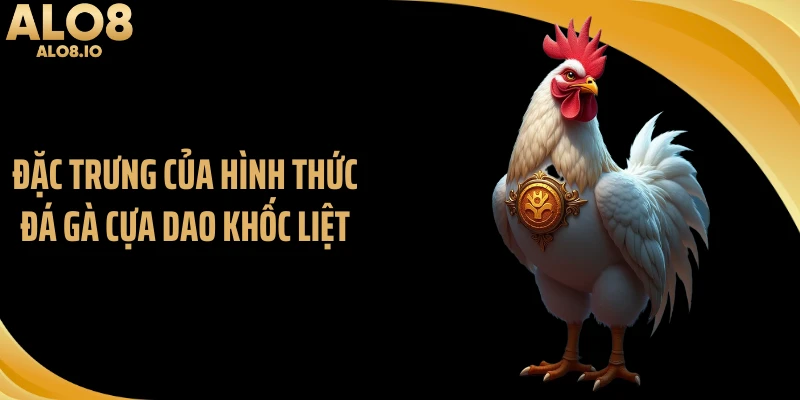Đặc trưng của hình thức đá gà cựa dao khốc liệt