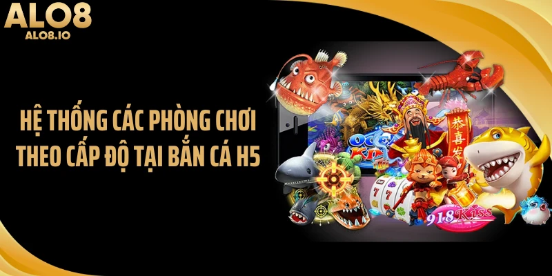 Hệ thống các phòng chơi theo cấp độ tại bắn cá H5