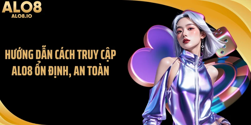 Hướng dẫn cách truy cập ALO8 ổn định, an toàn