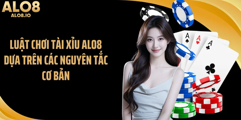 Luật chơi tài xỉu ALO8 dựa trên các nguyên tắc cơ bản