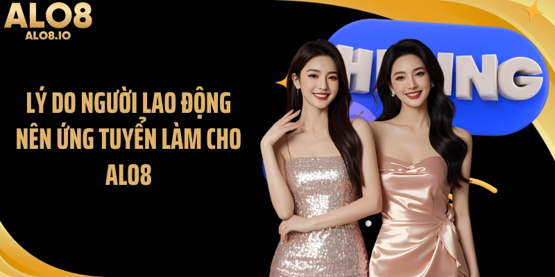 Lý do người lao động nên ứng tuyển làm cho ALO8