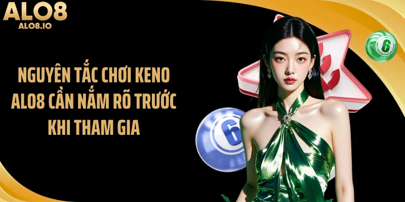 Nguyên tắc chơi Keno ALO8 cần nắm rõ trước khi tham gia