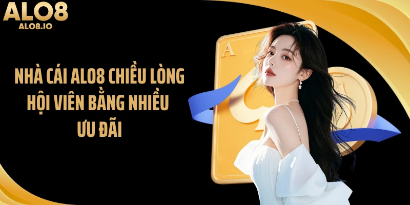 Nhà cái ALO8 chiều lòng hội viên bằng nhiều ưu đãi