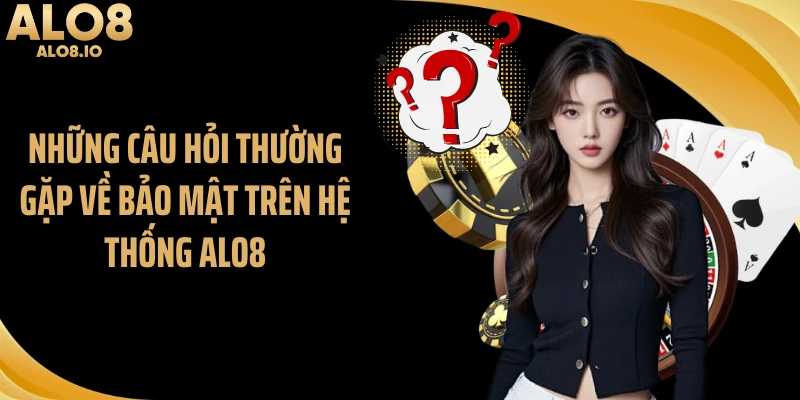 Những câu hỏi thường gặp về bảo mật trên hệ thống ALO8