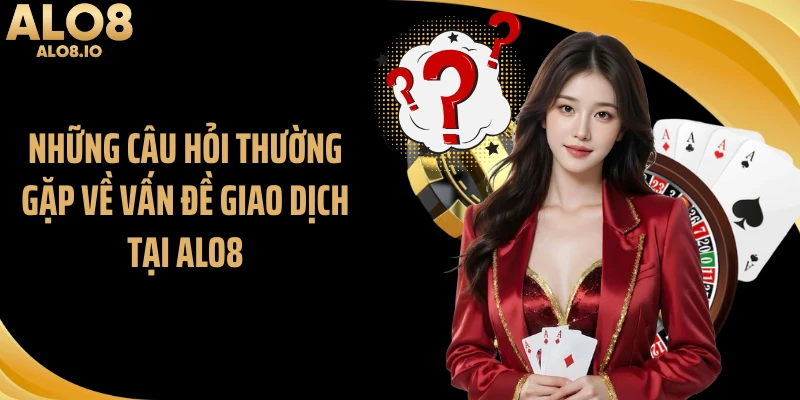 Những câu hỏi thường gặp về vấn đề giao dịch tại ALO8
