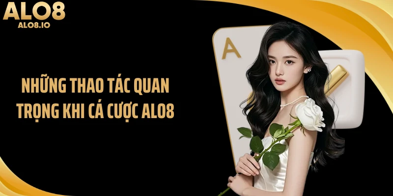 Những thao tác quan trọng khi cá cược ALO8