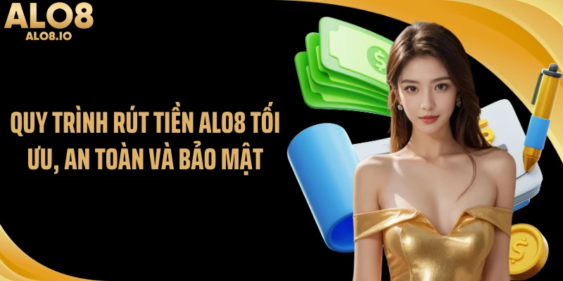 Quy trình rút tiền ALO8 tối ưu, an toàn và bảo mật