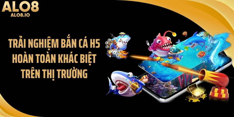Trải nghiệm bắn cá h5 hoàn toàn khác biệt trên thị trường