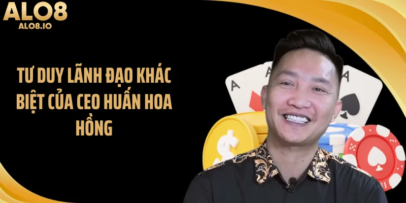 Tư duy lãnh đạo khác biệt của CEO Huấn Hoa Hồng