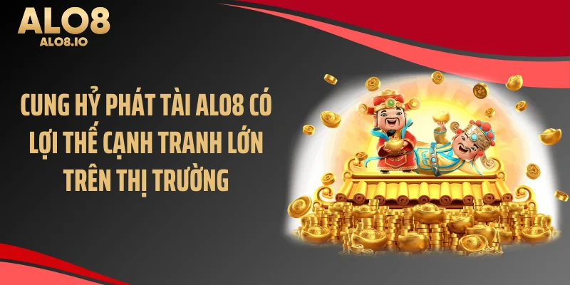Cung hỷ phát tài ALO8 có lợi thế cạnh tranh lớn trên thị trường