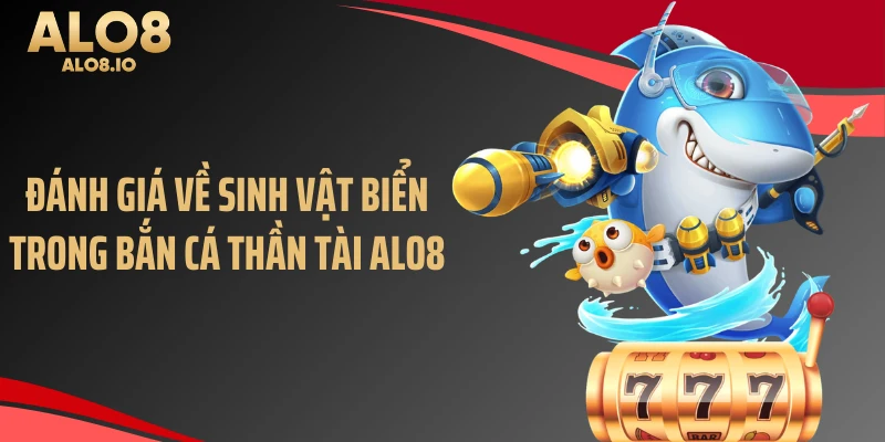 Đánh giá về sinh vật biển trong Bắn cá thần tài ALO8
