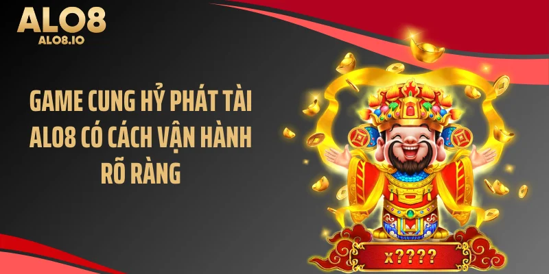 Game cung hỷ phát tài ALO8 có cách vận hành rõ ràng