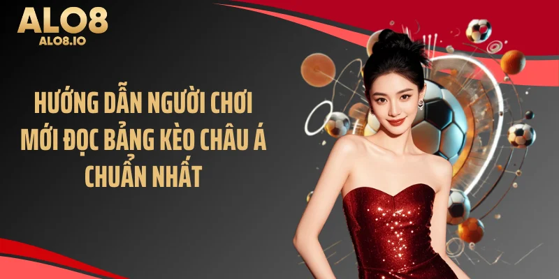 Hướng dẫn người chơi mới đọc bảng kèo châu Á chuẩn nhất