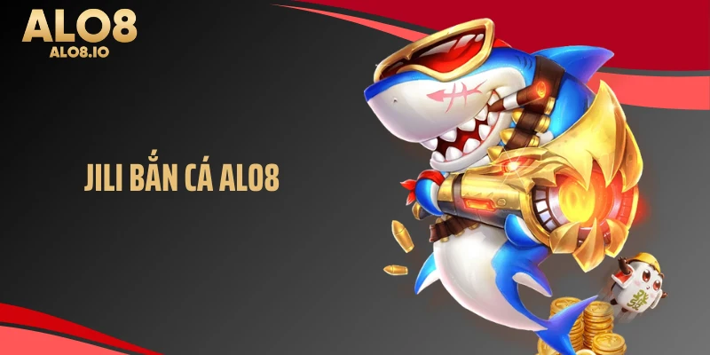 Jili bắn cá alo8 sân chơi uy tín