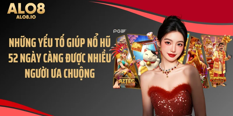 Những yếu tố giúp nổ hũ 52 ngày càng được nhiều người ưa chuộng