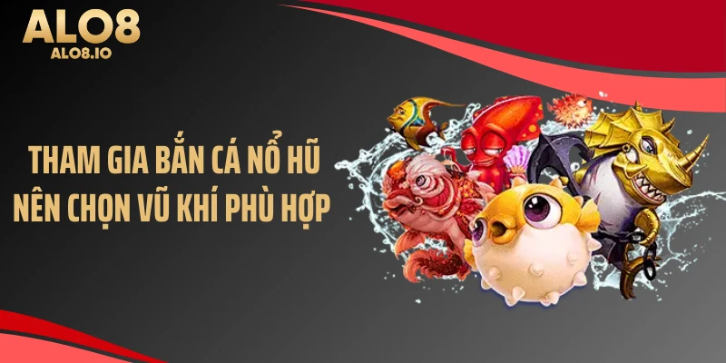 Tham gia bắn cá nổ hũ nên chọn vũ khí phù hợp 