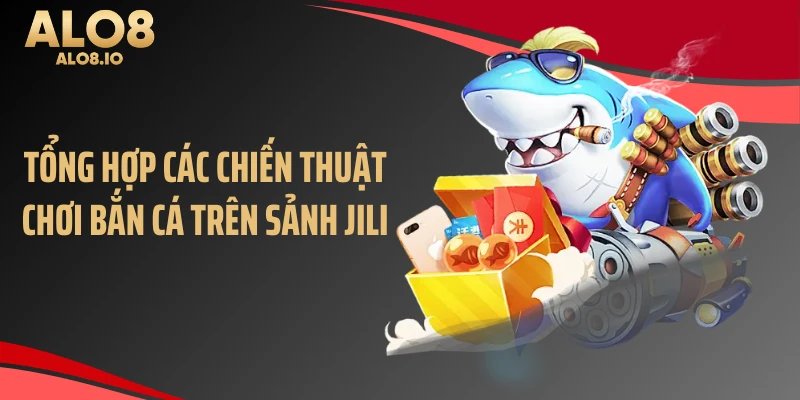 Tổng hợp các chiến thuật chơi bắn cá trên sảnh Jili