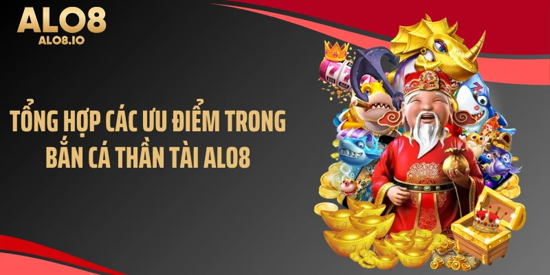 Tổng hợp các ưu điểm trong bắn cá thần tài ALO8